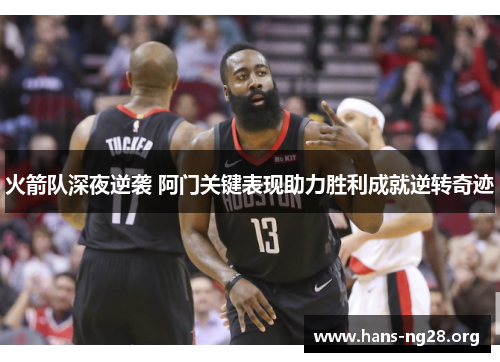 火箭队深夜逆袭 阿门关键表现助力胜利成就逆转奇迹