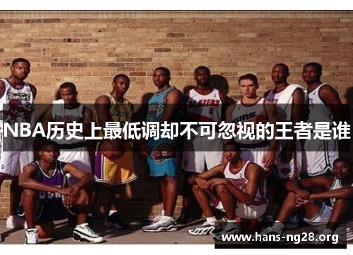 NBA历史上最低调却不可忽视的王者是谁