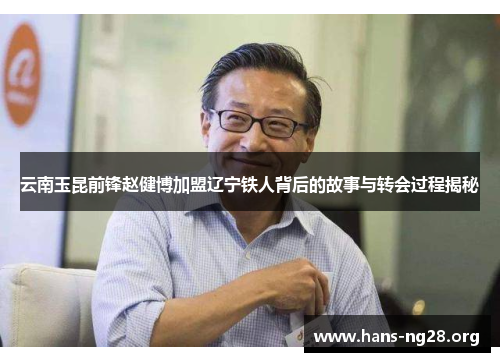云南玉昆前锋赵健博加盟辽宁铁人背后的故事与转会过程揭秘