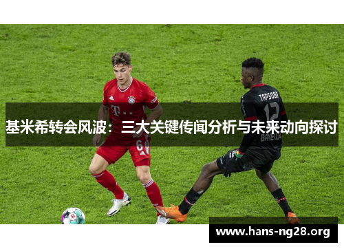 基米希转会风波:三大关键传闻分析与未来动向探讨