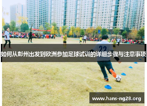 如何从彭州出发到欧洲参加足球试训的详细步骤与注意事项