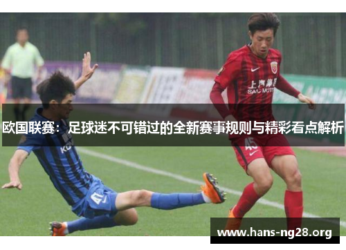 欧国联赛：足球迷不可错过的全新赛事规则与精彩看点解析